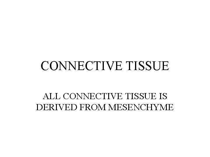 CONNECTIVE TISSUE ALL CONNECTIVE TISSUE IS DERIVED FROM MESENCHYME 