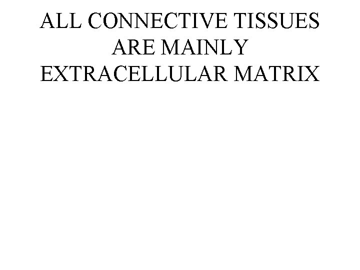 ALL CONNECTIVE TISSUES ARE MAINLY EXTRACELLULAR MATRIX ALL CONNECTIVE TISSUES ARE MAINLY EXTRACELLULAR MATRIX