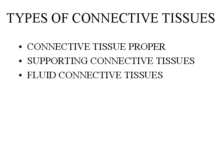 TYPES OF CONNECTIVE TISSUES • CONNECTIVE TISSUE PROPER • SUPPORTING CONNECTIVE TISSUES • FLUID