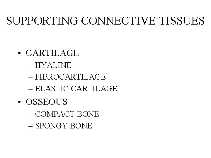 SUPPORTING CONNECTIVE TISSUES • CARTILAGE – HYALINE – FIBROCARTILAGE – ELASTIC CARTILAGE • OSSEOUS