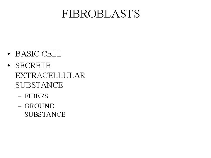 FIBROBLASTS • BASIC CELL • SECRETE EXTRACELLULAR SUBSTANCE – FIBERS – GROUND SUBSTANCE 