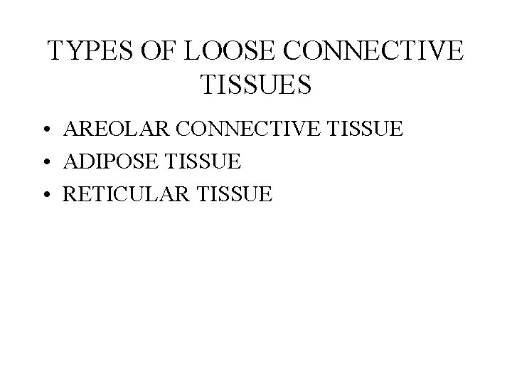 TYPES OF LOOSE CONNECTIVE TISSUES • AREOLAR CONNECTIVE TISSUE • ADIPOSE TISSUE • RETICULAR