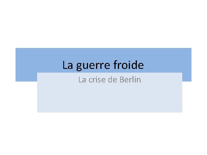 La guerre froide La crise de Berlin 