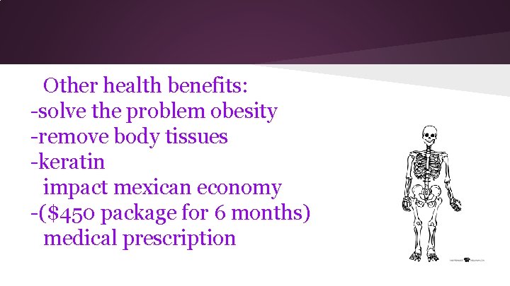 Other health benefits: -solve the problem obesity -remove body tissues -keratin impact mexican economy