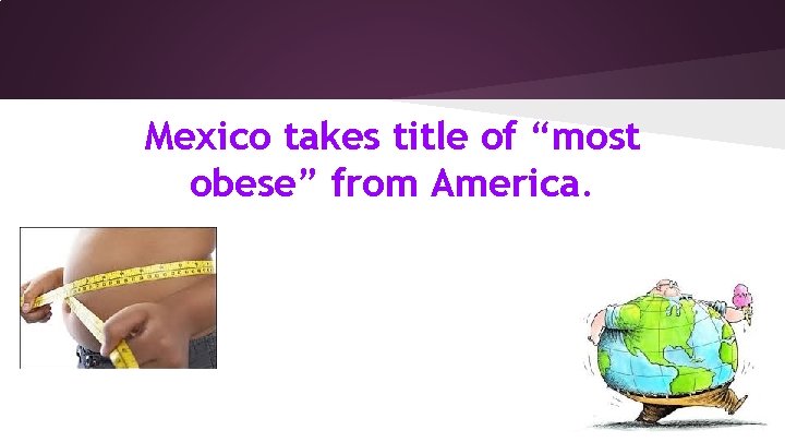 Mexico takes title of “most obese” from America. 
