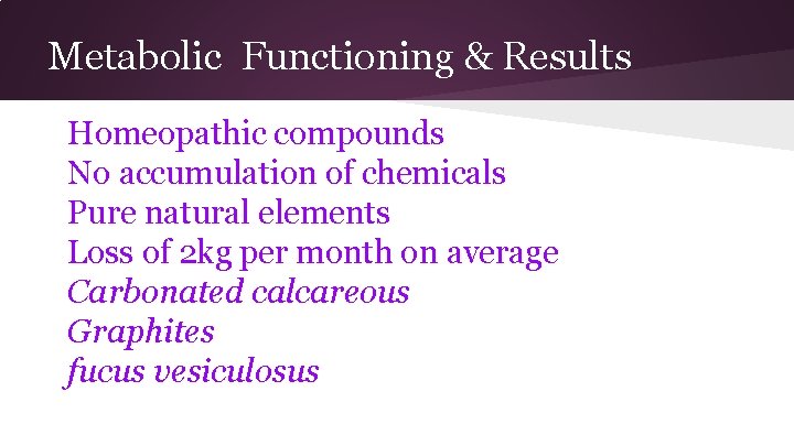 Metabolic Functioning & Results Homeopathic compounds No accumulation of chemicals Pure natural elements Loss