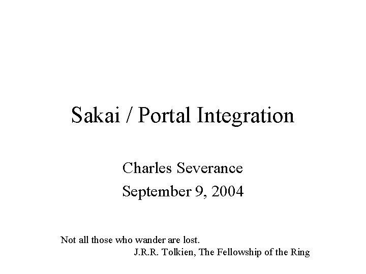 Sakai / Portal Integration Charles Severance September 9, 2004 Not all those who wander