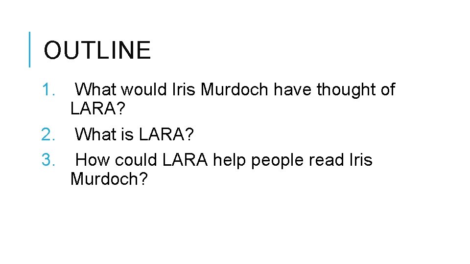 OUTLINE 1. What would Iris Murdoch have thought of LARA? 2. What is LARA?