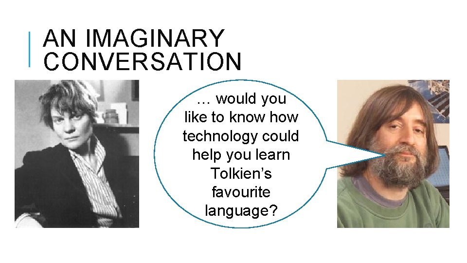 AN IMAGINARY CONVERSATION … would you like to know how technology could help you