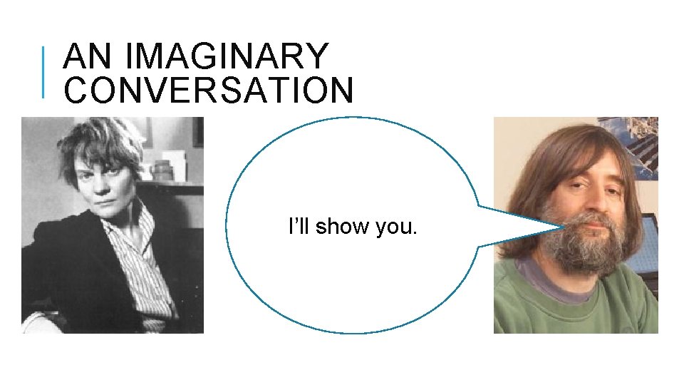 AN IMAGINARY CONVERSATION I’ll show you. 