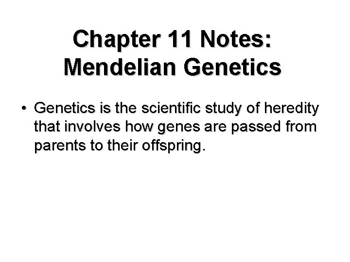 Chapter 11 Notes: Mendelian Genetics • Genetics is the scientific study of heredity that
