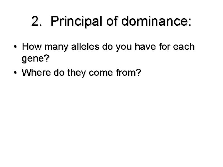 2. Principal of dominance: • How many alleles do you have for each gene?