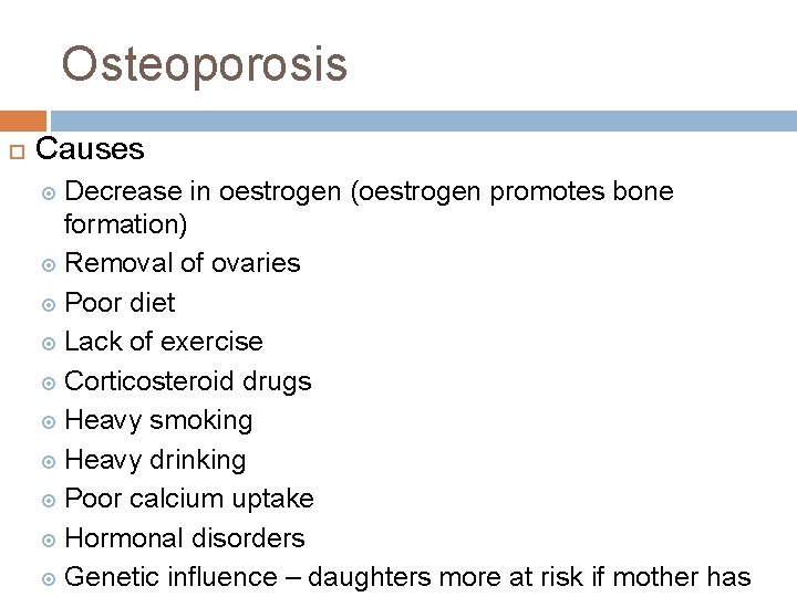 Osteoporosis Causes Decrease in oestrogen (oestrogen promotes bone formation) Removal of ovaries Poor diet