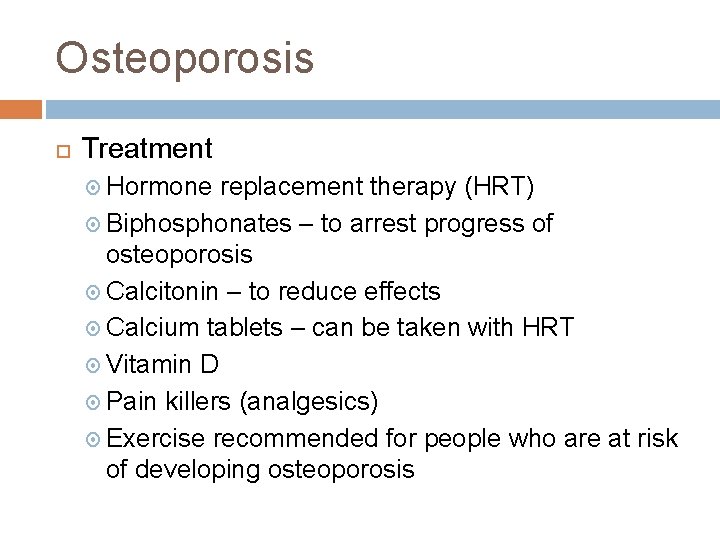 Osteoporosis Treatment Hormone replacement therapy (HRT) Biphosphonates – to arrest progress of osteoporosis Calcitonin