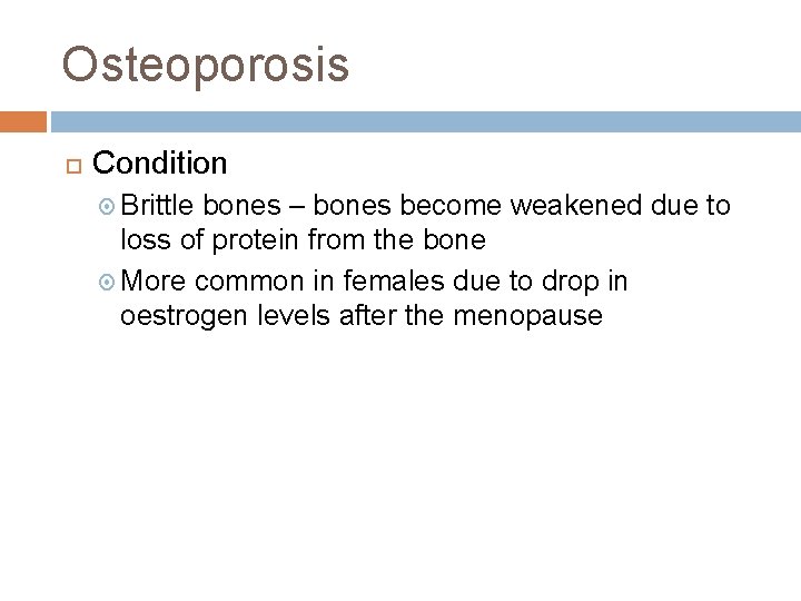 Osteoporosis Condition Brittle bones – bones become weakened due to loss of protein from