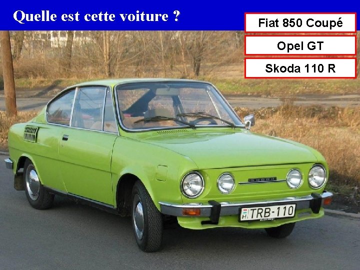 Quelle est cette voiture ? Fiat 850 Coupé Opel GT Skoda 110 R 