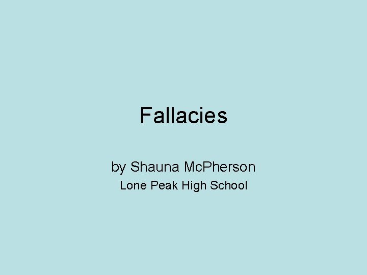 Fallacies by Shauna Mc. Pherson Lone Peak High School 