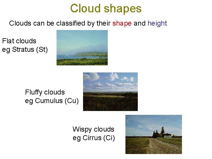 Cloud shapes Clouds can be classified by their shape and height Flat clouds eg