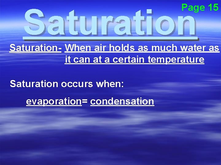 Page 15 Saturation- When air holds as much water as it can at a
