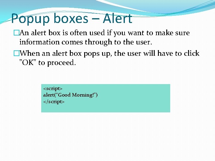 Popup boxes – Alert �An alert box is often used if you want to