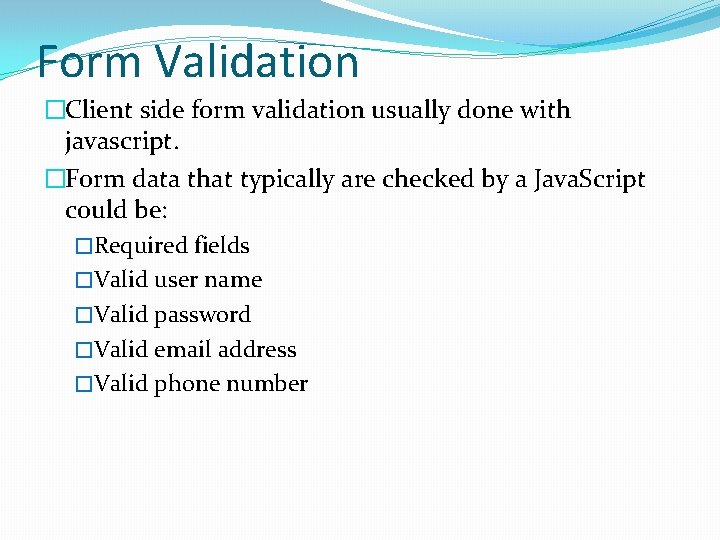 Form Validation �Client side form validation usually done with javascript. �Form data that typically