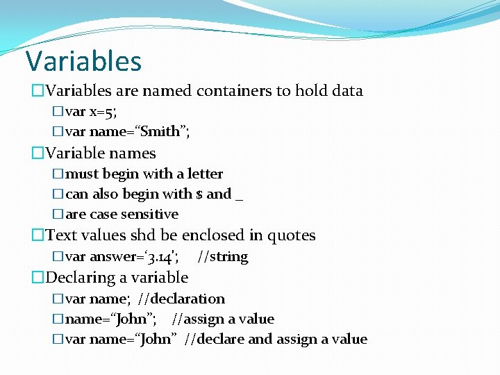 Variables �Variables are named containers to hold data �var x=5; �var name=“Smith”; �Variable names