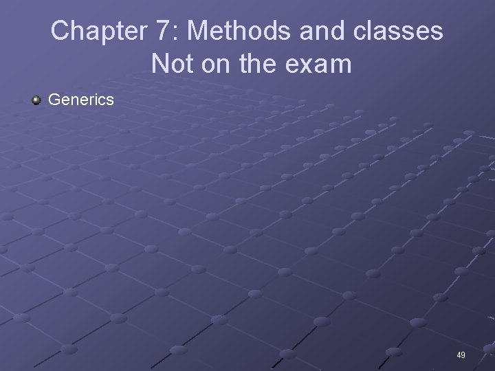 Chapter 7: Methods and classes Not on the exam Generics 49 