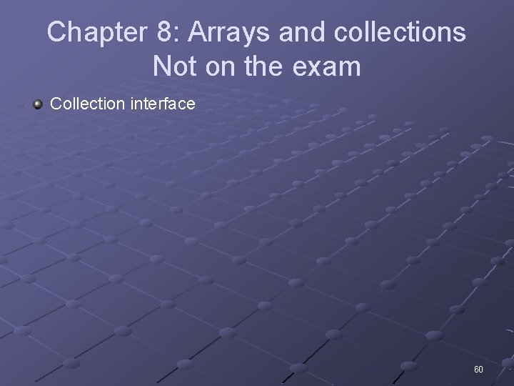Chapter 8: Arrays and collections Not on the exam Collection interface 60 