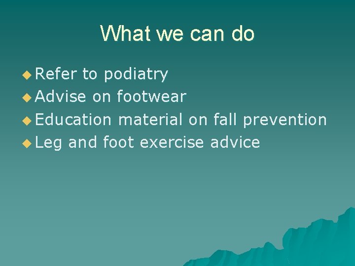 What we can do u Refer to podiatry u Advise on footwear u Education