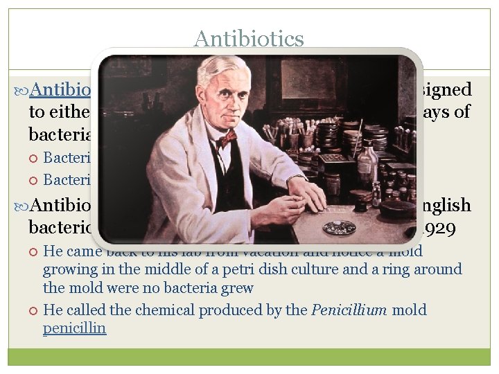 Antibiotics (“against – life”) – are chemicals designed to either destroy or disrupt the