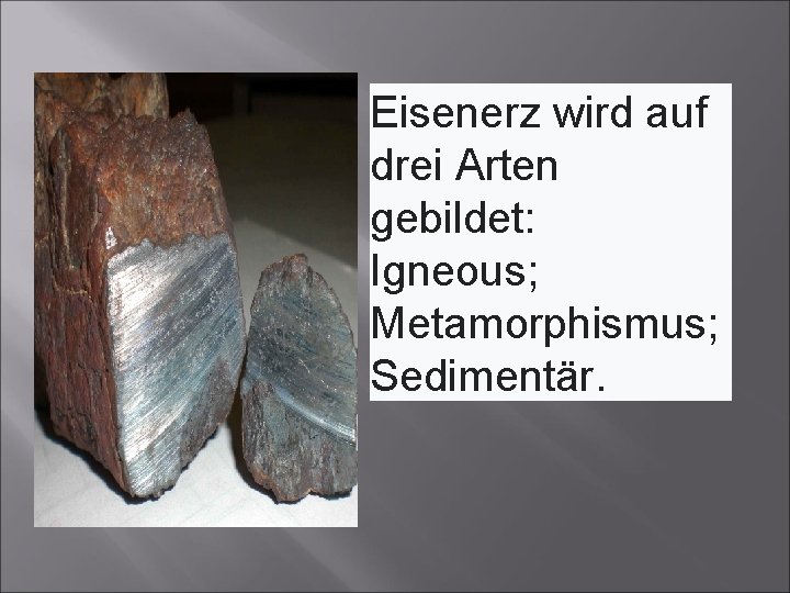 Eisenerz wird auf drei Arten gebildet: Igneous; Metamorphismus; Sedimentär. 