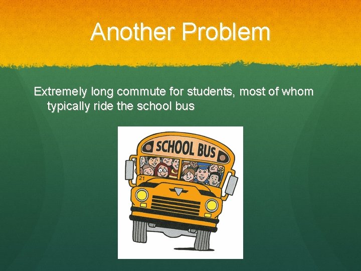 Another Problem Extremely long commute for students, most of whom typically ride the school