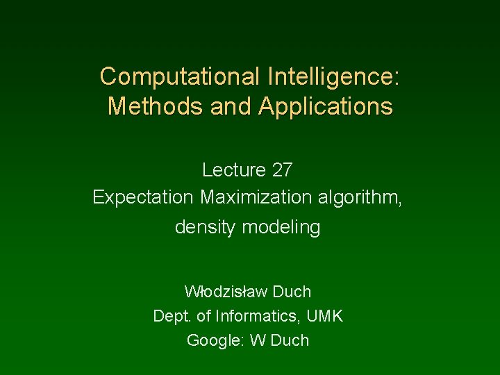 Computational Intelligence: Methods and Applications Lecture 27 Expectation Maximization algorithm, density modeling Włodzisław Duch