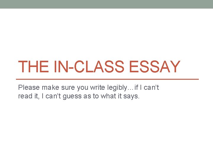 THE IN-CLASS ESSAY Please make sure you write legibly…if I can’t read it, I