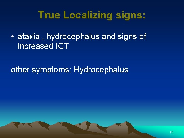 True Localizing signs: • ataxia , hydrocephalus and signs of increased ICT other symptoms: