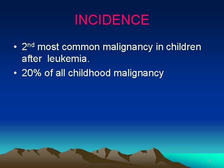 INCIDENCE • 2 nd most common malignancy in children after leukemia. • 20% of