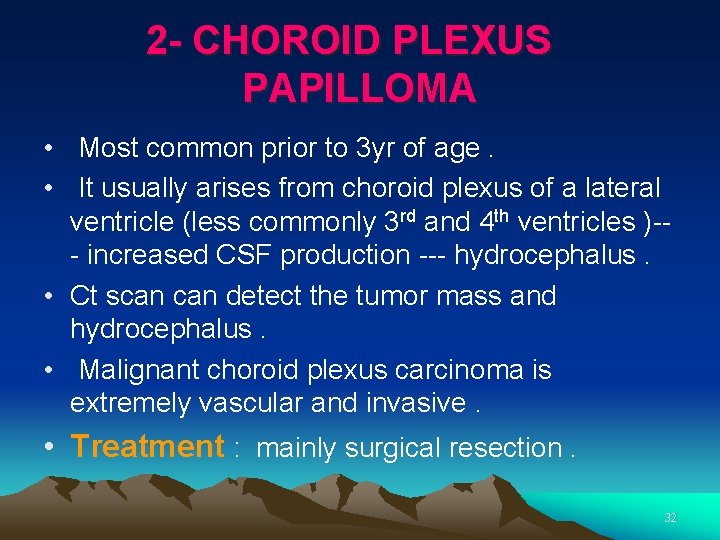 2 - CHOROID PLEXUS PAPILLOMA • Most common prior to 3 yr of age.