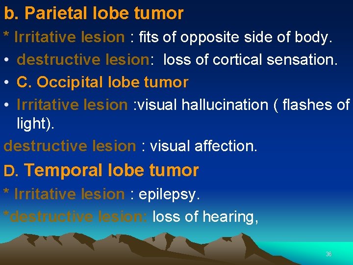 b. Parietal lobe tumor * Irritative lesion : fits of opposite side of body.