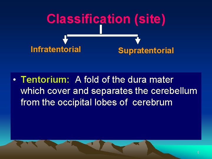 Classification (site) Infratentorial Supratentorial • Tentorium: A fold of the dura mater which cover