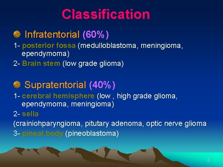 Classification Infratentorial (60%) 1 - posterior fossa (medulloblastoma, meningioma, ependymoma) 2 - Brain stem