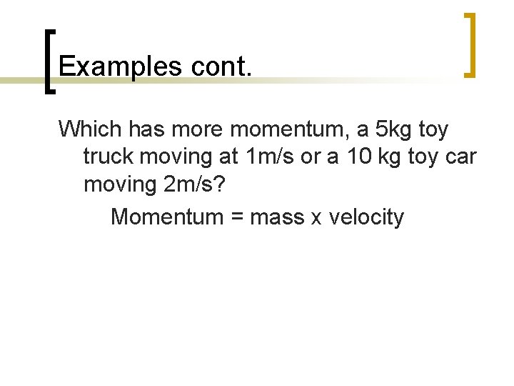 Examples cont. Which has more momentum, a 5 kg toy truck moving at 1