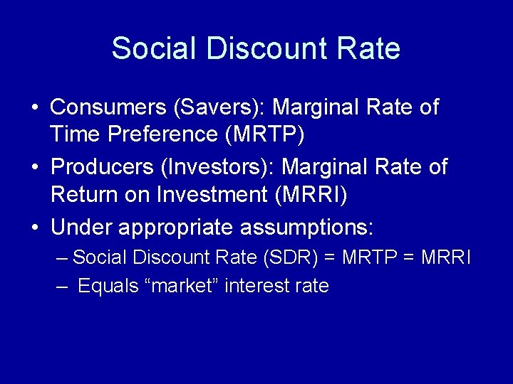 Social Discount Rate • Consumers (Savers): Marginal Rate of Time Preference (MRTP) • Producers