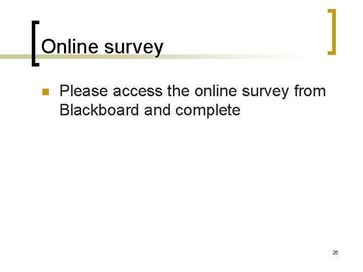 Online survey n Please access the online survey from Blackboard and complete 25 