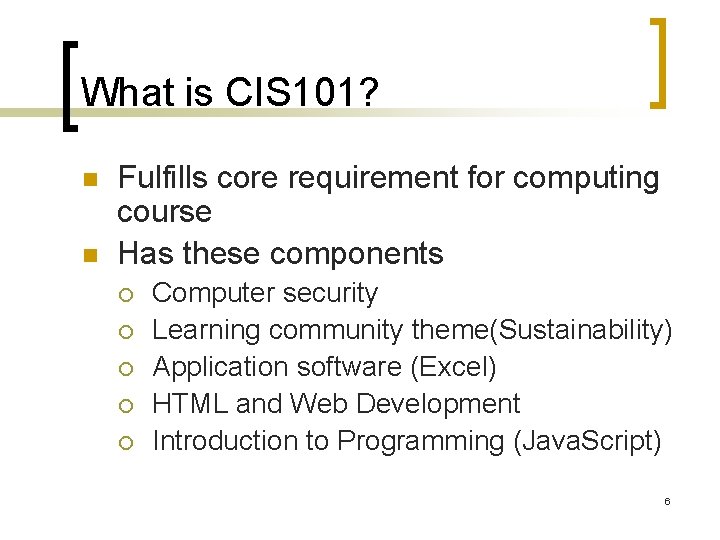 What is CIS 101? n n Fulfills core requirement for computing course Has these