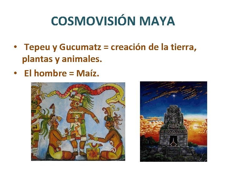 COSMOVISIÓN MAYA • Tepeu y Gucumatz = creación de la tierra, plantas y animales.