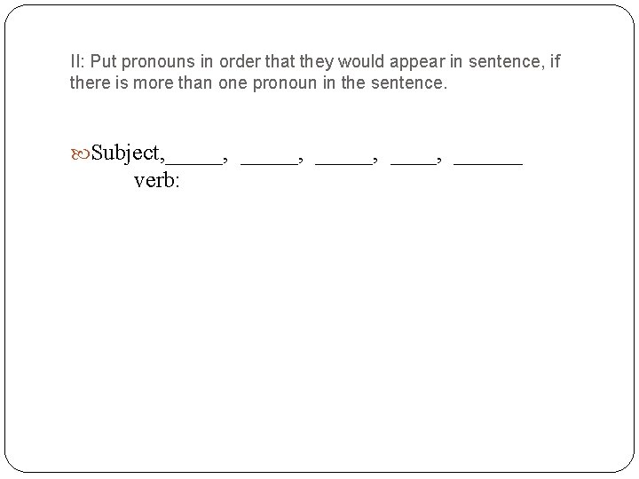 II: Put pronouns in order that they would appear in sentence, if there is