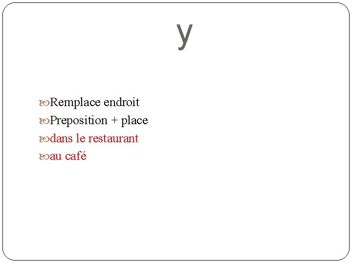 y Remplace endroit Preposition + place dans le restaurant au café 