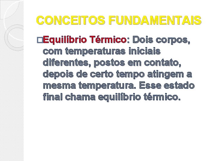 CONCEITOS FUNDAMENTAIS �Equilíbrio Térmico: Dois corpos, com temperaturas iniciais diferentes, postos em contato, depois