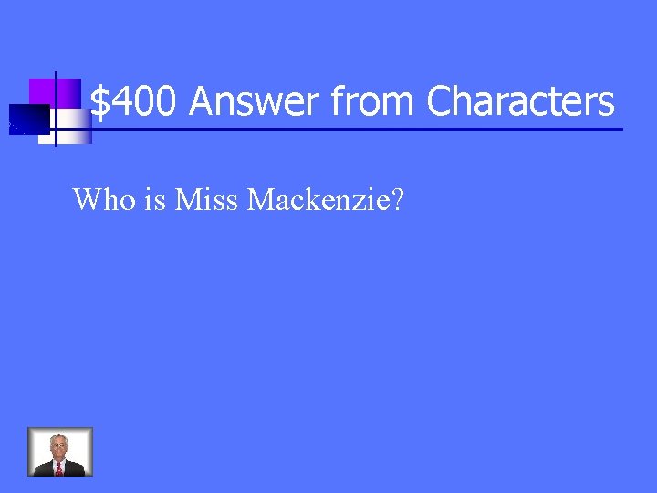 $400 Answer from Characters Who is Miss Mackenzie? 