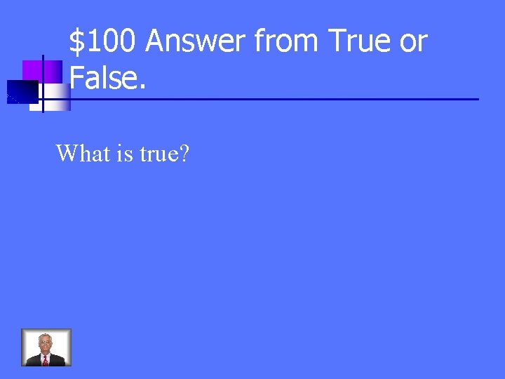 $100 Answer from True or False. What is true? 